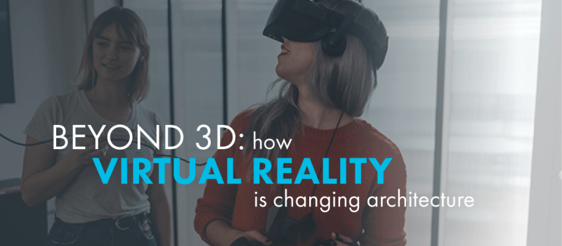 Beyond 3D: How Virtual Reality is Changing Architecture