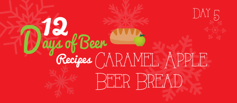 12 Days of Beer Recipes: Day 5 – Caramel Apple Beer Bread