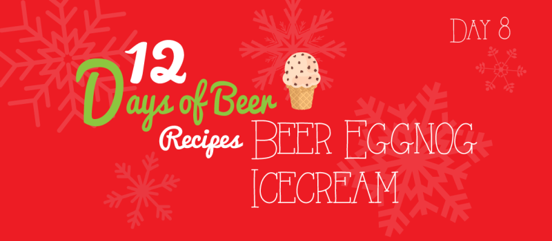 12 Days of Beer Recipes: Day 8 – Ale Have Another Eggnog Ice Cream